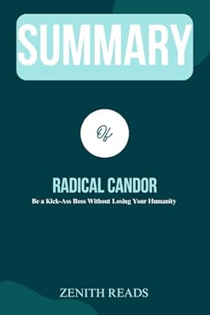 summary of radical candor be a kick ass boss without losing your humanity authored by kim scott 1st edition