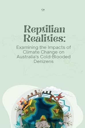 reptilian realities examining the impacts of climate change on australia s cold blooded denizens 1st edition