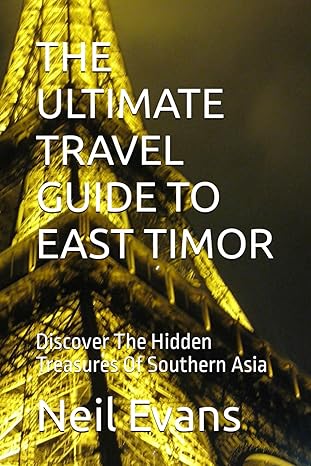 the ultimate travel guide to east timor discover the hidden treasures of southern asia 1st edition neil evans