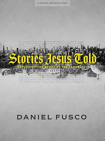 stories jesus told teen bible study book exploring the heart of the parables 1st edition daniel fusco