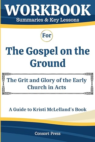 workbook for the gospel on the ground the grit and glory of the early church in acts a guide to kristi