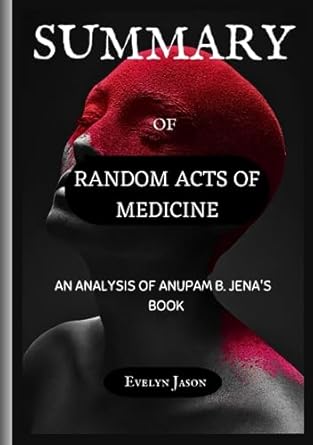 summary of random acts of medicine an analysis of anupam b jena s book 1st edition evelyn jason 979-8857159514