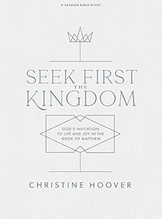 seek first the kingdom bible study book god s invitation to life and joy in the book of matthew 1st edition