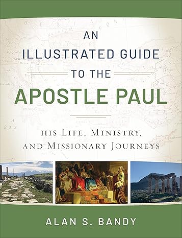 an illustrated guide to the apostle paul his life ministry and missionary journeys 1st edition alan s. bandy