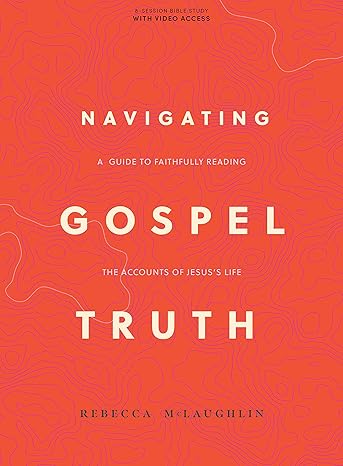 navigating gospel truth bible study book with video access a guide to faithfully reading the accounts of