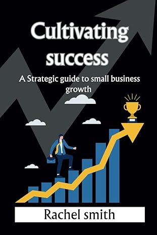 cultivating success a strategic guide to small business growth 1st edition rachel smith b0cq2zpzdd,