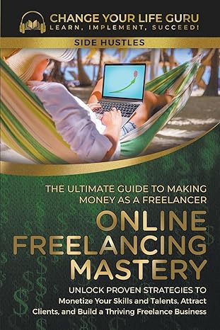 online freelancing mastery the ultimate guide to making money as a freelancer unlock proven strategies to