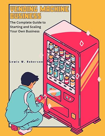 vending machine business the complete guide to starting and scaling your own business 1st edition lewis w