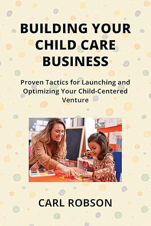 building your child care business proven tactics for launching and optimizing your child centered venture 1st