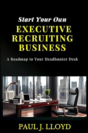 start your own executive recruiting business a roadmap to your headhunter desk 1st edition paul j lloyd