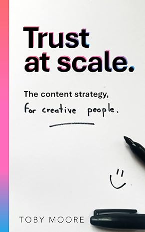 trust at scale the content strategy for creative people 1st edition toby moore b09hpy55vb, 979-8472708104