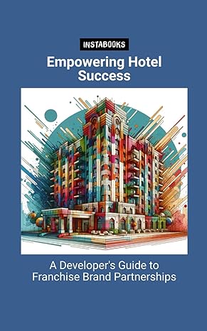 empowering hotel success a developers guide to franchise brand partnerships 1st edition instabooks ai