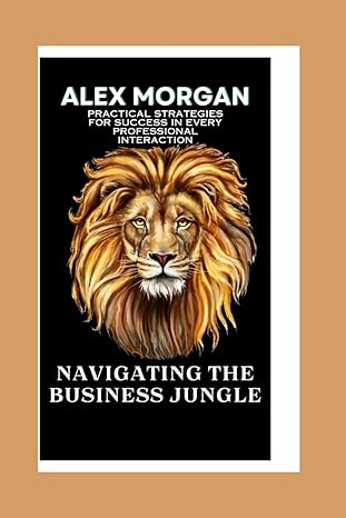 navigating the business jungle practical strategies for success in every professional interaction 1st edition