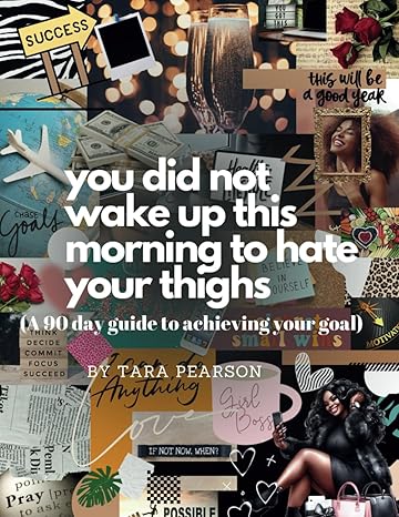 you did not wake up to hate your thighs a 90 day guide to achieving your goal 1st edition tara pearson