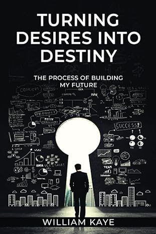 turning desires into destiny the process of building my future 1st edition william kaye b09nrc54n9,