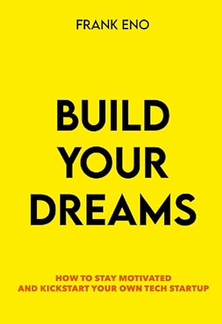 build your dreams how to stay motivated and kickstart your career and startup in tech 1st edition frank eno