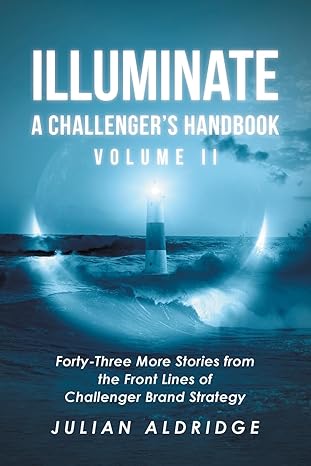 illuminate forty three more stories from the front lines of challenger brand strategy 1st edition julian