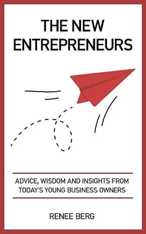 the new entrepreneurs advice wisdom and insights from todays young business owners 1st edition renee berg