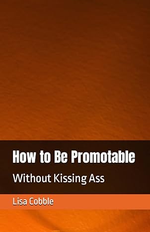 how to be promotable without kissing ass 1st edition lisa cobble b0c91x4zgj, 979-8398535389