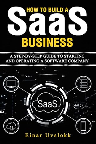 how to build a saas business a step by step guide to starting and operating a software company 1st edition