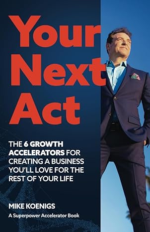 your next act the six growth accelerators for creating the business youll love for the rest of your life 1st