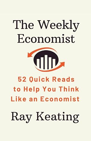 the weekly economist 52 quick reads to help you think like an economist 1st edition ray keating b09x7nx28l,