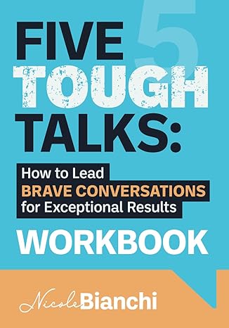 five tough talks workbook how to lead brave conversations for exceptional results 1st edition nicole m