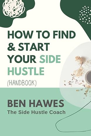 handbook how to find and start your side hustle 1st edition ben hawes b0br2fxmdb, 979-8371281241