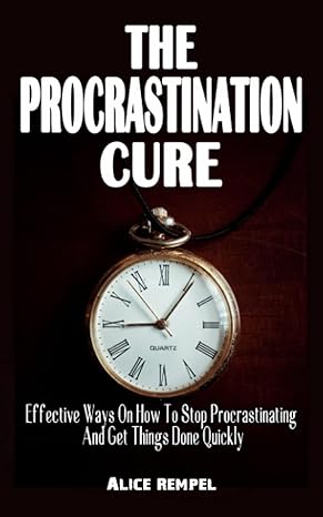 the procrastination cure effective ways on how to stop procrastinating and get things done quickly develop
