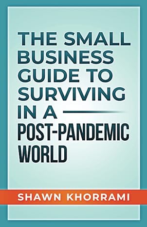 the small business guide to surviving a post pandemic world 1st edition shawn khorrami b0b3k55kcq,