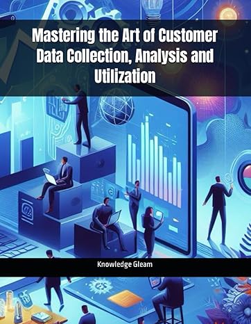 mastering the art of customer data collection analysis and utilization 1st edition knowledge gleam