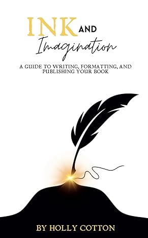 ink and imagination a guide to writing formatting and publishing your book 1st edition holly cotton