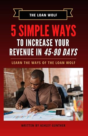 5 simple ways to increase your revenue in 45 90 days learn the ways of the loan wolf 1st edition ashley