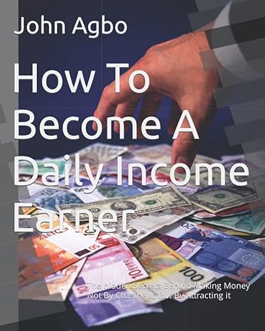 how to become a daily income earner the hidden secrets behind making money not by chasing it but by