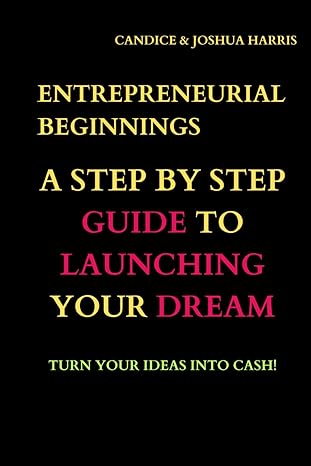 entrepreneurial beginnings a step by step guide to launching your dream 1st edition candice harris ,joshua