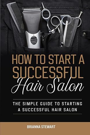 how to start a successful hair salon the simple guide to starting a hair salon 1st edition brianna stewart