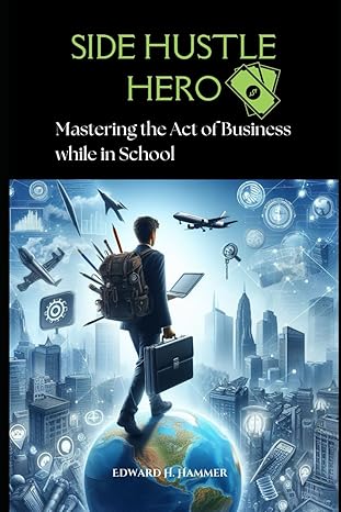 side hustle hero mastering the art of business while in school 1st edition edward h hammer b0cspcbz83,