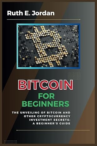 bitcoin for beginners the unveiling of bitcoin and other cryptocurrency investment secrets a beginners guide