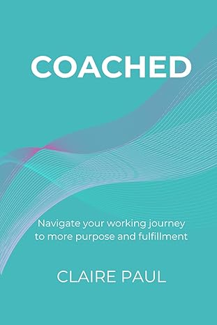 coached navigate your working journey to more purpose and fulfillment 1st edition claire paul b0cr7rt3rb,