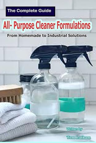 the complete guide to all purpose cleaner formulations from homemade to industrial solutions 1st edition tom