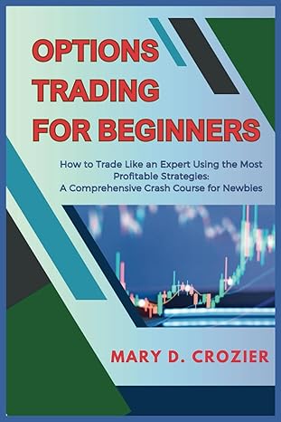 options trading for beginners how to trade like an expert using the most profitable strategies a