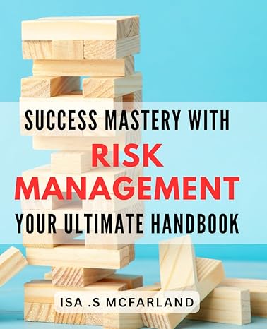 success mastery with risk management your ultimate handbook unlock your potential and conquer risk with