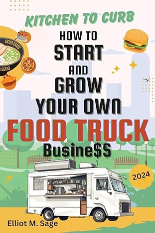 kitchen to curb how to start and grow your own food truck business 1st edition elliot m sage b0ct3l198b,