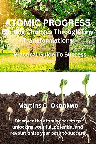 atomic progress igniting changes through tiny transformations 1st edition martins chidiebere okonkwo