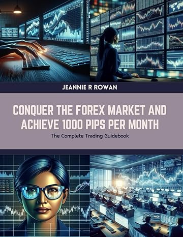 conquer the forex market and achieve 1000 pips per month the complete trading guidebook 1st edition jeannie r