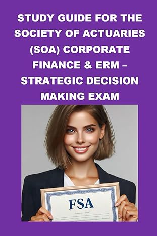 study guide for the society of actuaries corporate finance and erm strategic decision making exam 1st edition