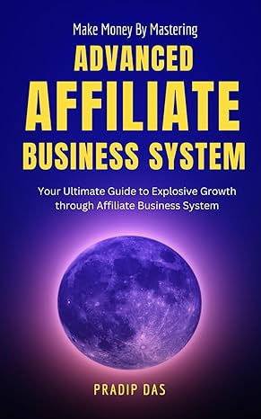 make money by mastering advanced affiliate business system your ultimate guide to explosive growth through