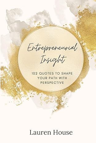 entrepreneurial insight 102 quotes to shape your path with perspective 1st edition lauren house b0cv4qq99w,