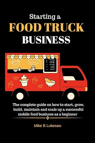 starting a food truck business the complete guide on how to start grow build maintain and scale up a