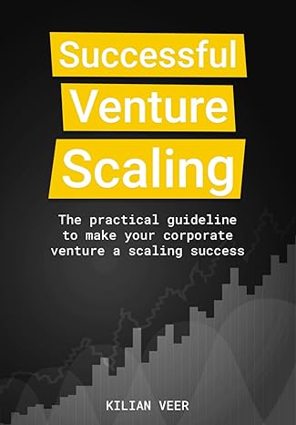 successful venture scaling the practical guideline to make your corporate venture a scaling success 1st